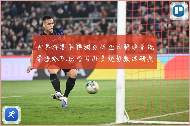 世界杯赛事预测分析全面解读系统掌握球队动态与胜负趋势数据研判-深度解析