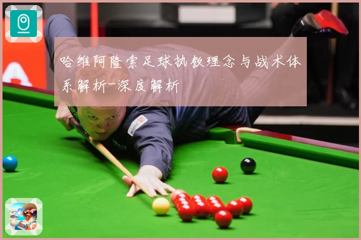 哈维阿隆索足球执教理念与战术体系解析-深度解析