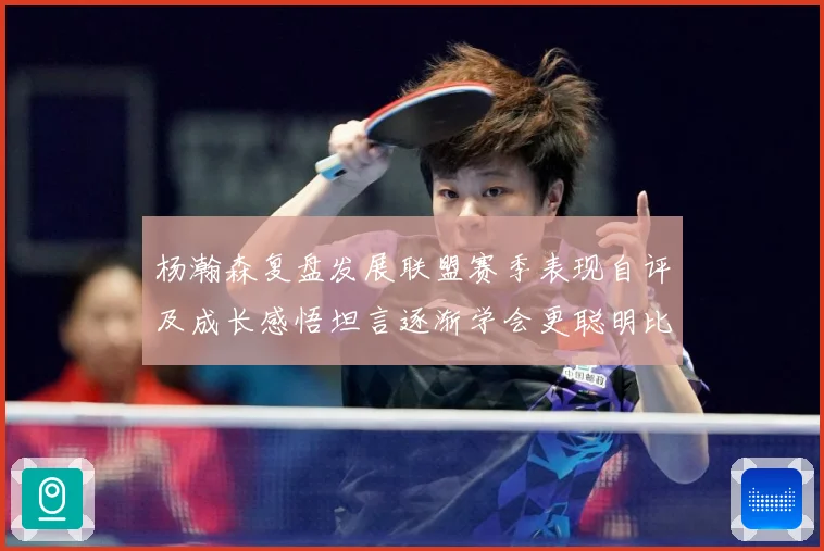 杨瀚森复盘发展联盟赛季表现自评及成长感悟坦言逐渐学会更聪明比赛场复盘-深度解析