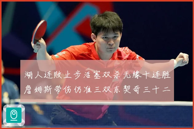 湖人连败止步活塞双杀无缘十连胜詹姆斯带伤仍准三双东契奇三十二赛场复盘-深度解析