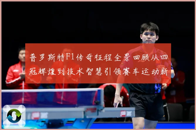 普罗斯特F1传奇征程全景回顾从四冠辉煌到技术智慧引领赛车运动新时代-深度解析