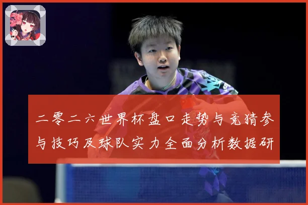 二零二六世界杯盘口走势与竞猜参与技巧及球队实力全面分析数据研判-深度解析