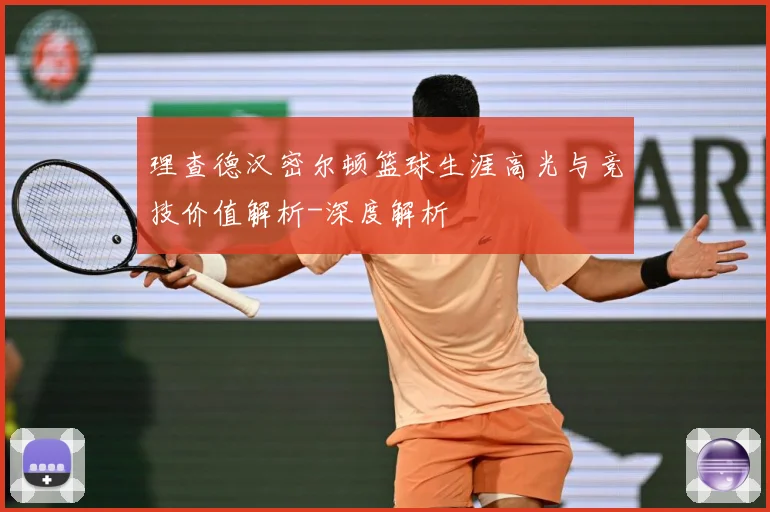 理查德汉密尔顿篮球生涯高光与竞技价值解析-深度解析