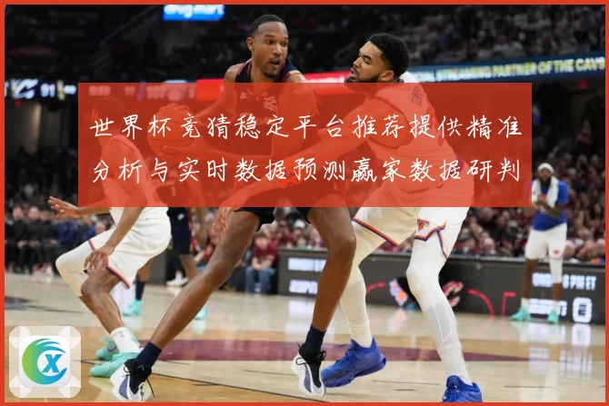 世界杯竞猜稳定平台推荐提供精准分析与实时数据预测赢家数据研判-深度解析