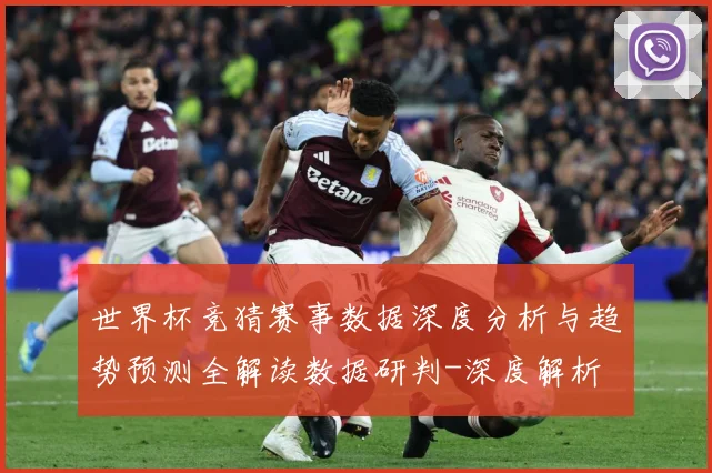 世界杯竞猜赛事数据深度分析与趋势预测全解读数据研判-深度解析