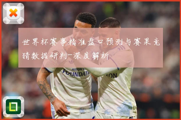 世界杯赛事精准盘口预测与赛果竞猜数据研判-深度解析