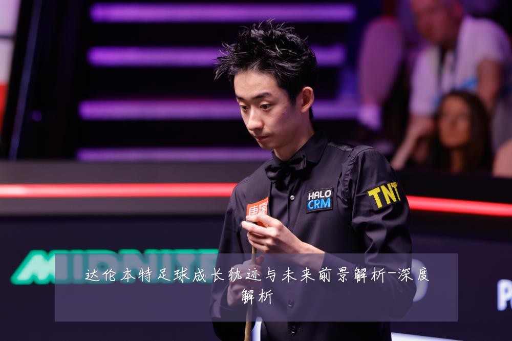 达伦本特足球成长轨迹与未来前景解析-深度解析