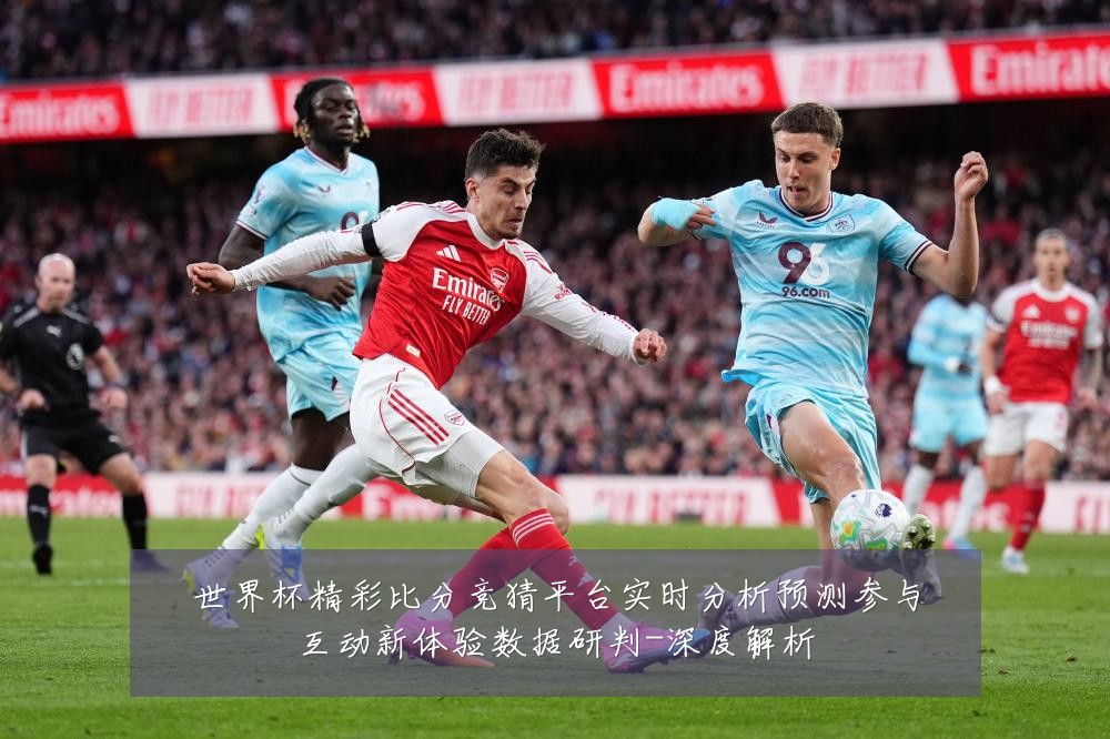 世界杯精彩比分竞猜平台实时分析预测参与互动新体验数据研判-深度解析