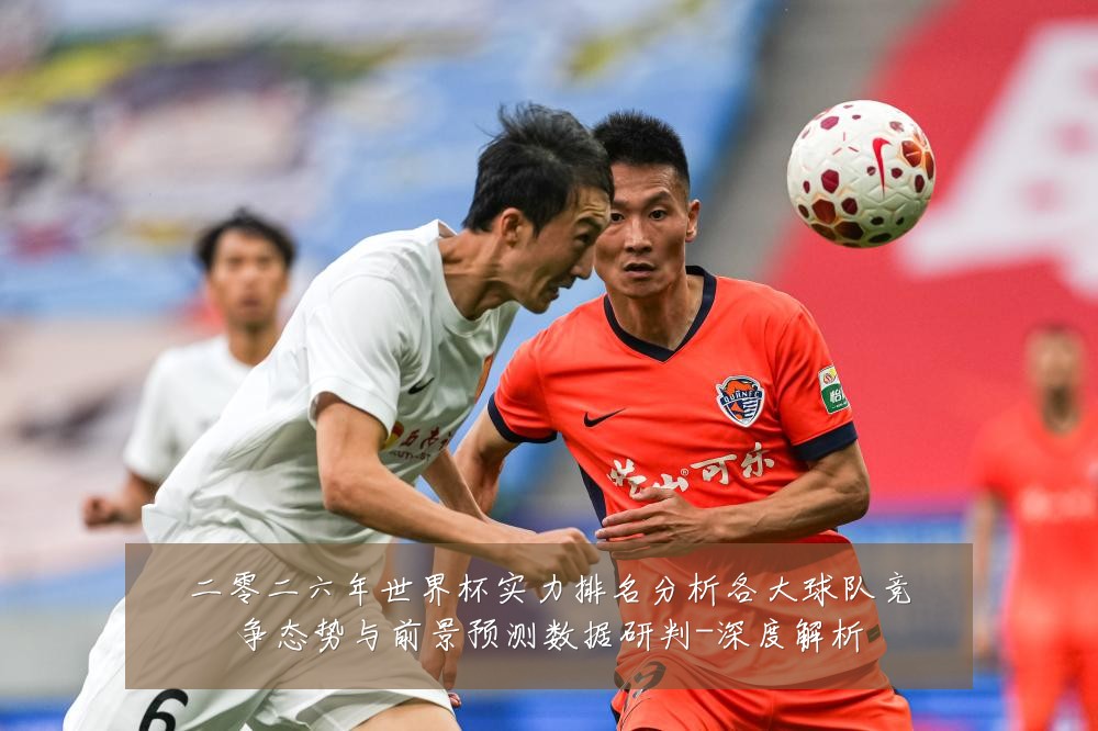 二零二六年世界杯实力排名分析各大球队竞争态势与前景预测数据研判-深度解析
