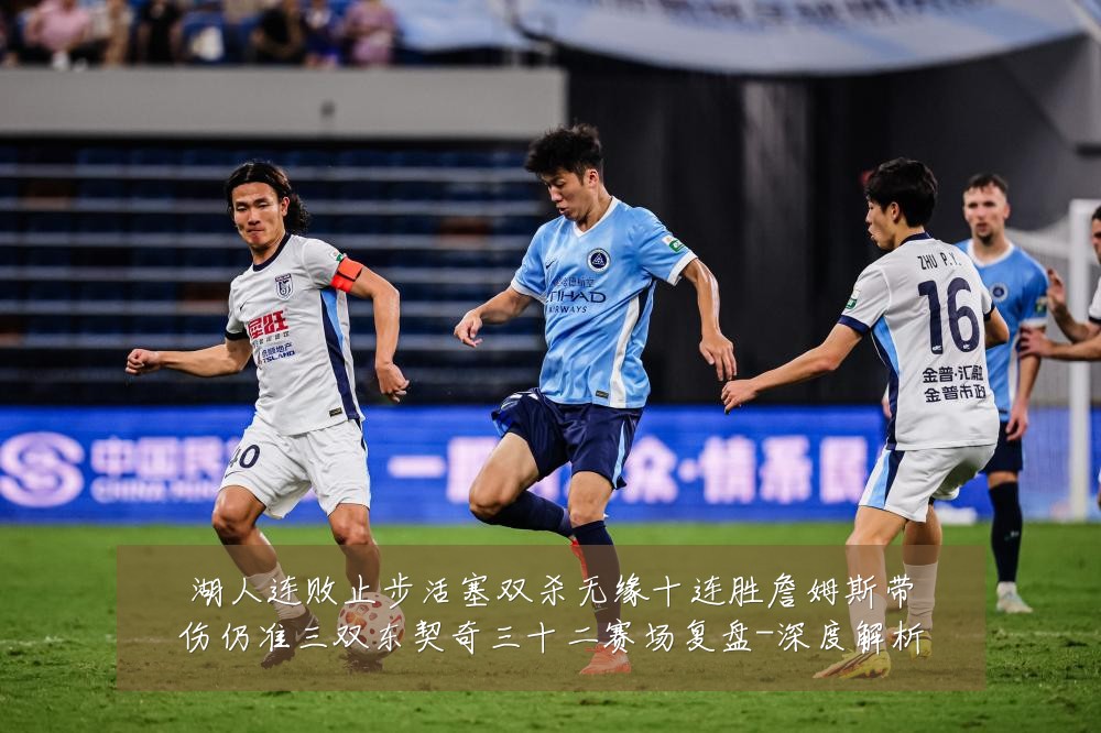 湖人连败止步活塞双杀无缘十连胜詹姆斯带伤仍准三双东契奇三十二赛场复盘-深度解析