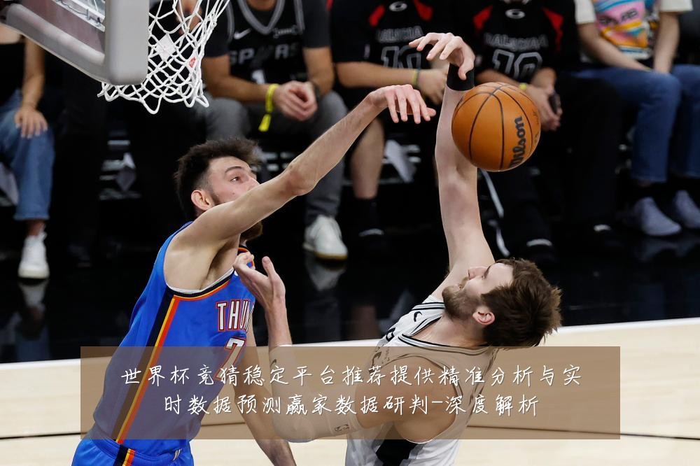 世界杯竞猜稳定平台推荐提供精准分析与实时数据预测赢家数据研判-深度解析
