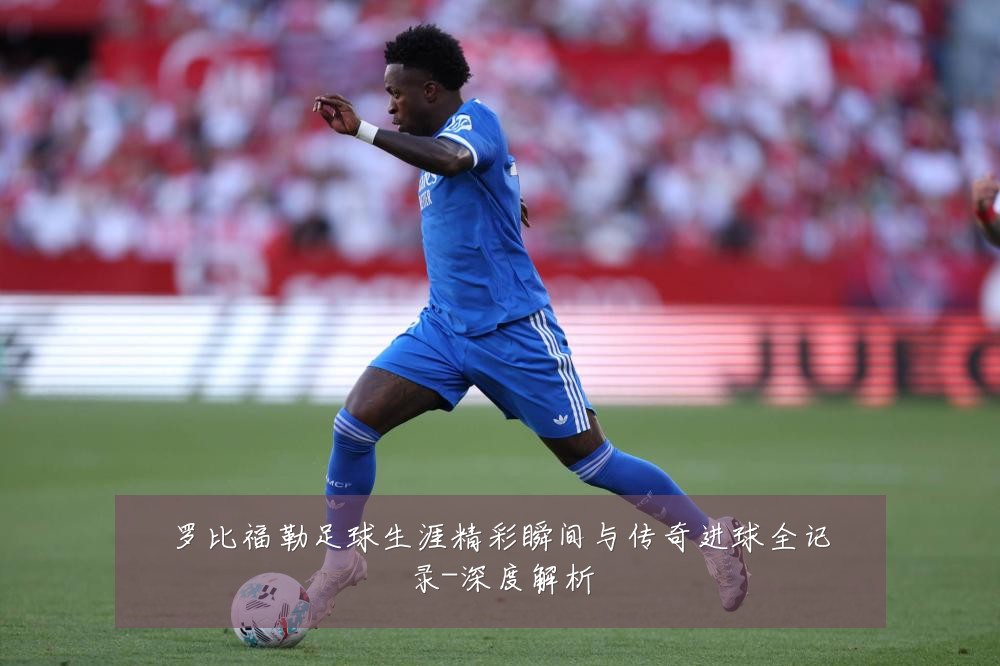 罗比福勒足球生涯精彩瞬间与传奇进球全记录-深度解析
