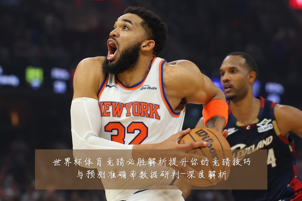 世界杯体育竞猜必胜解析提升你的竞猜技巧与预测准确率数据研判-深度解析